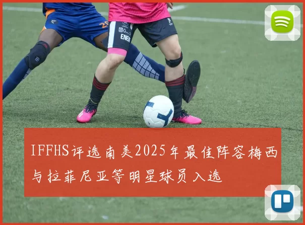 IFFHS评选南美2025年最佳阵容梅西与拉菲尼亚等明星球员入选