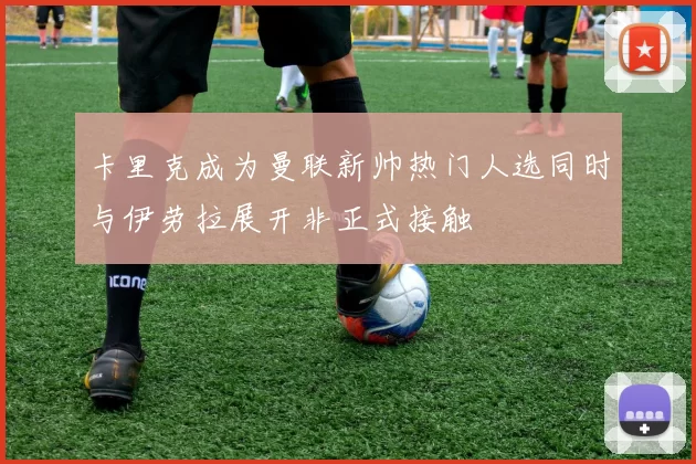 卡里克成为曼联新帅热门人选同时与伊劳拉展开非正式接触