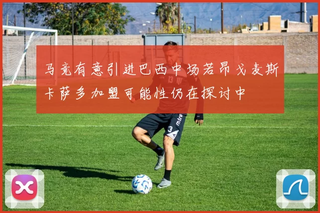 马竞有意引进巴西中场若昂戈麦斯卡萨多加盟可能性仍在探讨中