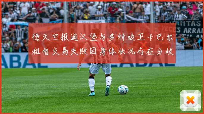 德天空报道汉堡与多特边卫卡巴尔租借交易失败因身体状况存在分歧