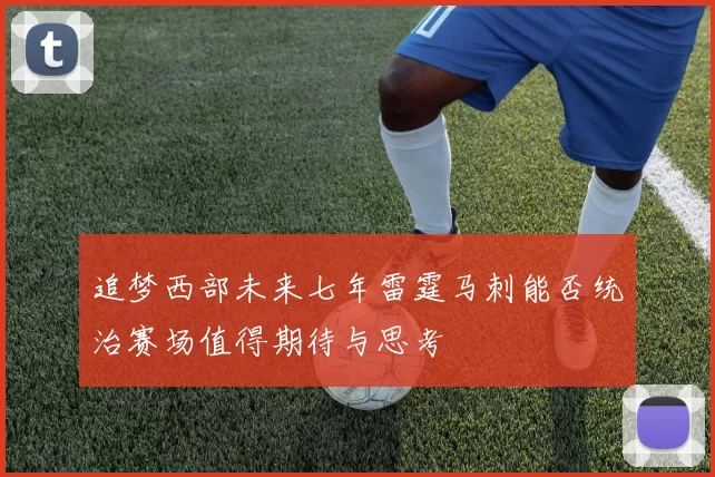 追梦西部未来七年雷霆马刺能否统治赛场值得期待与思考