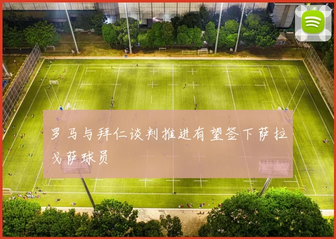 罗马与拜仁谈判推进有望签下萨拉戈萨球员